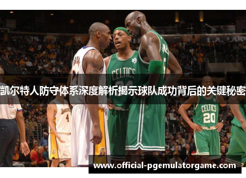 凯尔特人防守体系深度解析揭示球队成功背后的关键秘密