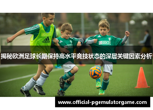 揭秘欧洲足球长期保持高水平竞技状态的深层关键因素分析 揭秘欧洲足球长期保持高水平竞技状态的深层关键因素分析