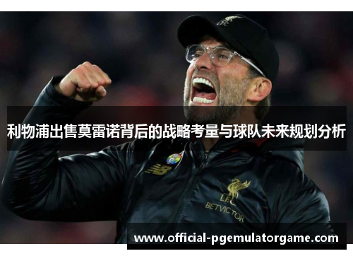 利物浦出售莫雷诺背后的战略考量与球队未来规划分析 利物浦出售莫雷诺背后的战略考量与球队未来规划分析