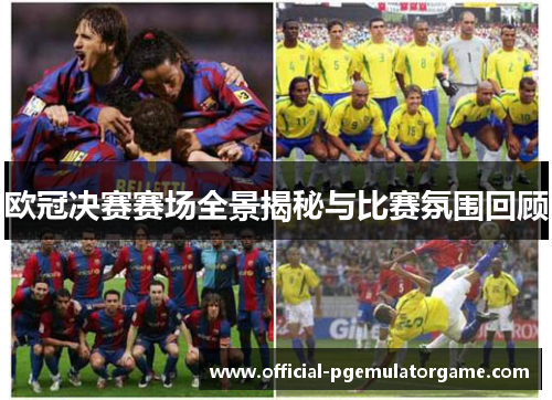 欧冠决赛赛场全景揭秘与比赛氛围回顾