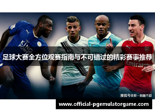 足球大赛全方位观赛指南与不可错过的精彩赛事推荐