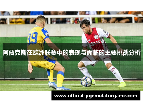 阿贾克斯在欧洲联赛中的表现与面临的主要挑战分析