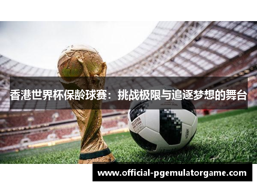 香港世界杯保龄球赛:挑战极限与追逐梦想的舞台 香港世界杯保龄球赛:挑战极限与追逐梦想的舞台