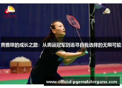 黄雅琼的成长之路:从奥运冠军到追寻自我选择的无限可能 黄雅琼的成长之路:从奥运冠军到追寻自我选择的无限可能