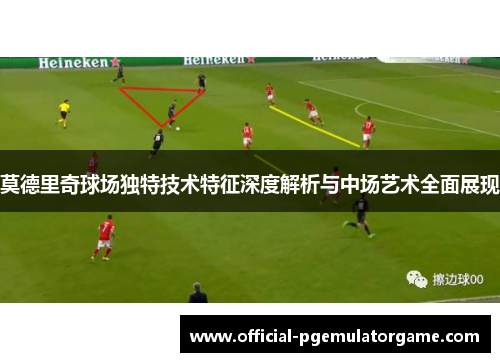 莫德里奇球场独特技术特征深度解析与中场艺术全面展现 莫德里奇球场独特技术特征深度解析与中场艺术全面展现