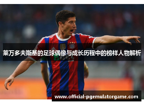 莱万多夫斯基的足球偶像与成长历程中的榜样人物解析