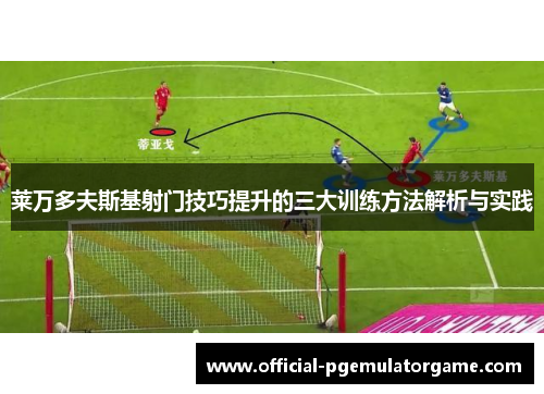 莱万多夫斯基射门技巧提升的三大训练方法解析与实践 莱万多夫斯基射门技巧提升的三大训练方法解析与实践