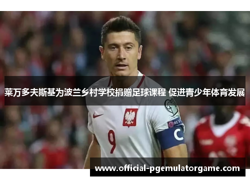 莱万多夫斯基为波兰乡村学校捐赠足球课程 促进青少年体育发展