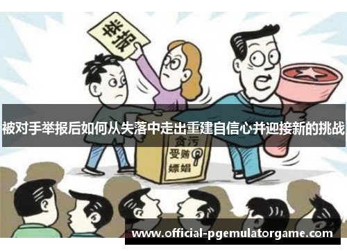 被对手举报后如何从失落中走出重建自信心并迎接新的挑战 被对手举报后如何从失落中走出重建自信心并迎接新的挑战