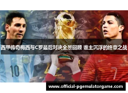 西甲传奇梅西与C罗最后对决全景回顾 谁主沉浮的终章之战