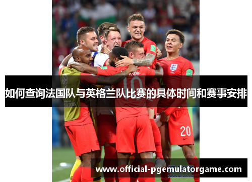 如何查询法国队与英格兰队比赛的具体时间和赛事安排