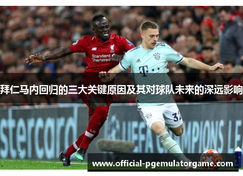 拜仁马内回归的三大关键原因及其对球队未来的深远影响