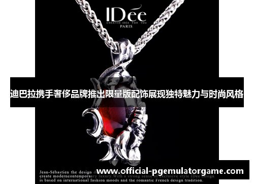 迪巴拉携手奢侈品牌推出限量版配饰展现独特魅力与时尚风格 迪巴拉携手奢侈品牌推出限量版配饰展现独特魅力与时尚风格