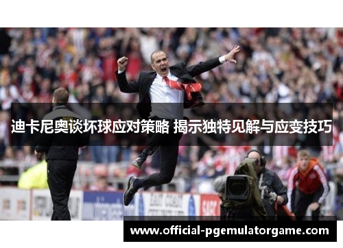 迪卡尼奥谈坏球应对策略 揭示独特见解与应变技巧 迪卡尼奥谈坏球应对策略 揭示独特见解与应变技巧