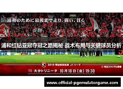 浦和红钻亚冠夺冠之路揭秘 战术布局与关键球员分析 浦和红钻亚冠夺冠之路揭秘 战术布局与关键球员分析