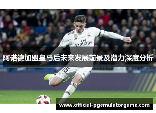 阿诺德加盟皇马后未来发展前景及潜力深度分析