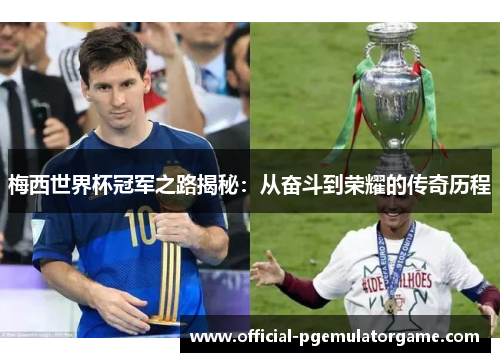 梅西世界杯冠军之路揭秘：从奋斗到荣耀的传奇历程