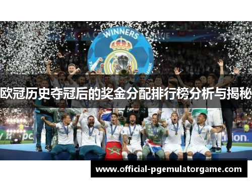 欧冠历史夺冠后的奖金分配排行榜分析与揭秘 欧冠历史夺冠后的奖金分配排行榜分析与揭秘
