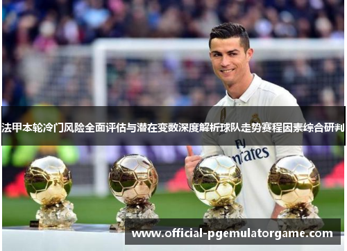 法甲本轮冷门风险全面评估与潜在变数深度解析球队走势赛程因素综合研判
